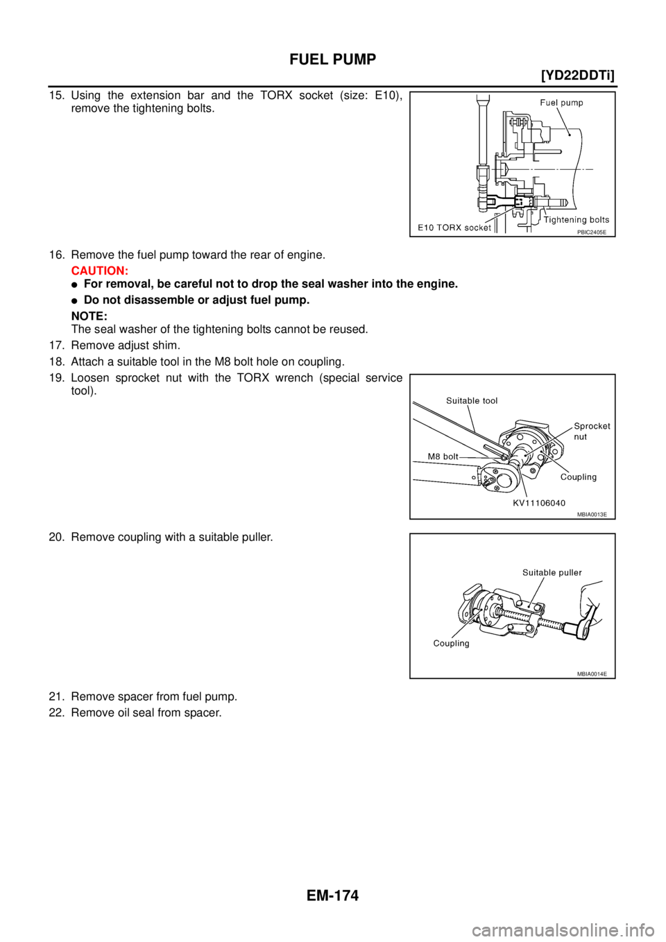 NISSAN X-TRAIL 2005  Service Repair Manual EM-174
[YD22DDTi]
FUEL PUMP
 
15. Using the extension bar and the TORX socket (size: E10),
remove the tightening bolts.
16. Remove the fuel pump toward the rear of engine.
CAUTION:
For removal, be ca