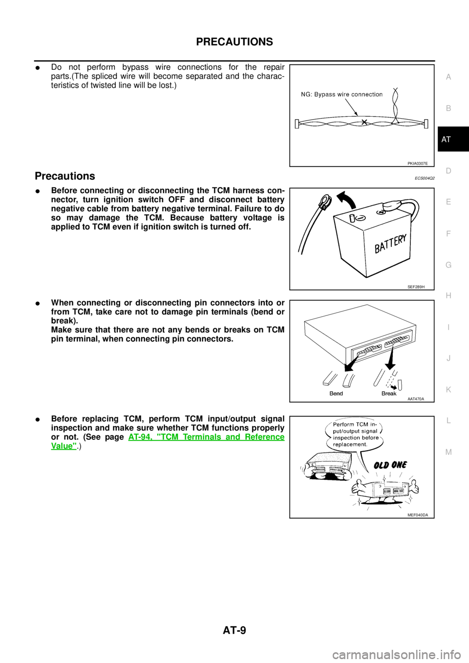 NISSAN X-TRAIL 2005  Service Repair Manual PRECAUTIONS
AT-9
D
E
F
G
H
I
J
K
L
MA
B
AT
 
Do not perform bypass wire connections for the repair
parts.(The spliced wire will become separated and the charac-
teristics of twisted line will be lost
