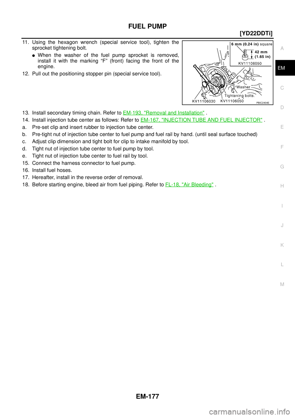 NISSAN X-TRAIL 2005  Service Repair Manual FUEL PUMP
EM-177
[YD22DDTi]
C
D
E
F
G
H
I
J
K
L
MA
EM
 
11. Using the hexagon wrench (special service tool), tighten the
sprocket tightening bolt.
When the washer of the fuel pump sprocket is removed