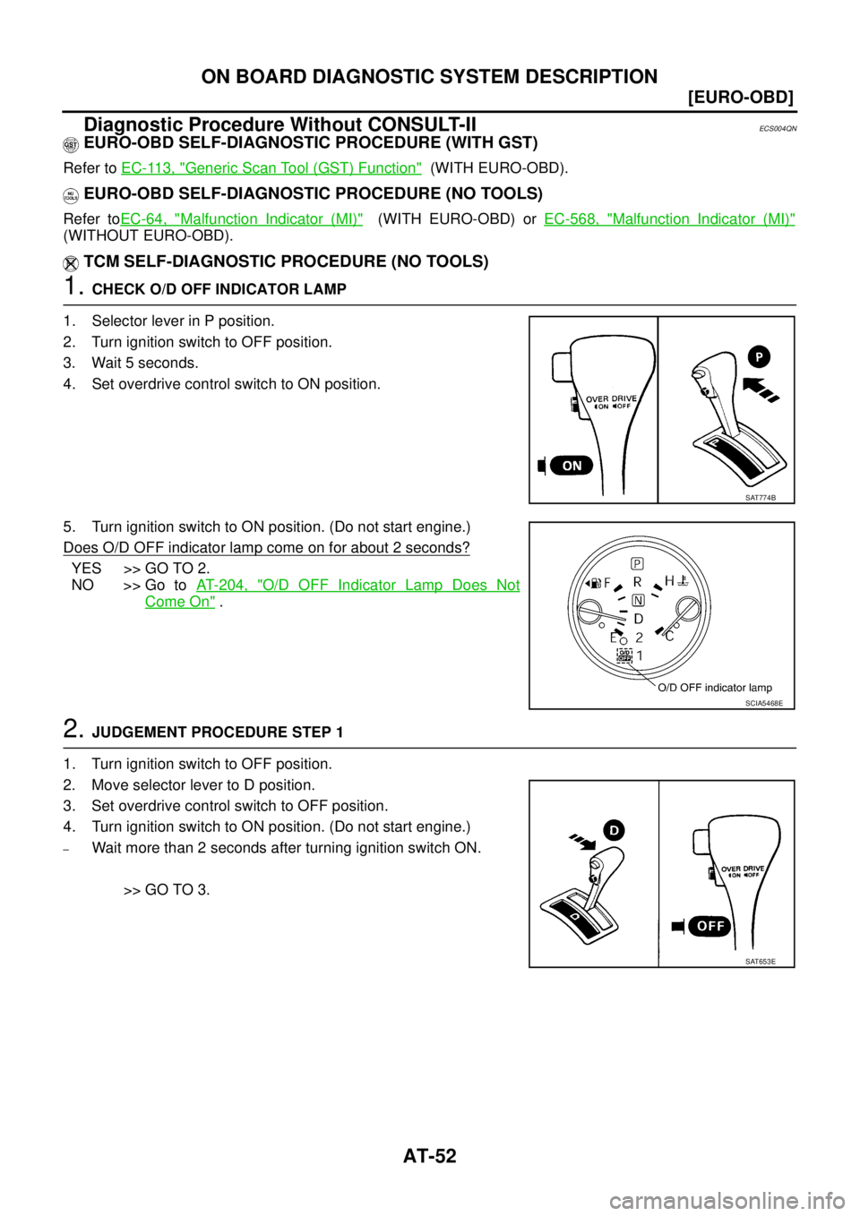 NISSAN X-TRAIL 2005  Service Repair Manual AT-52
[EURO-OBD]
ON BOARD DIAGNOSTIC SYSTEM DESCRIPTION
 
Diagnostic Procedure Without CONSULT-IIECS004QN
EURO-OBD SELF-DIAGNOSTIC PROCEDURE (WITH GST)
Refer to EC-113, "Generic Scan Tool (GST) Functi