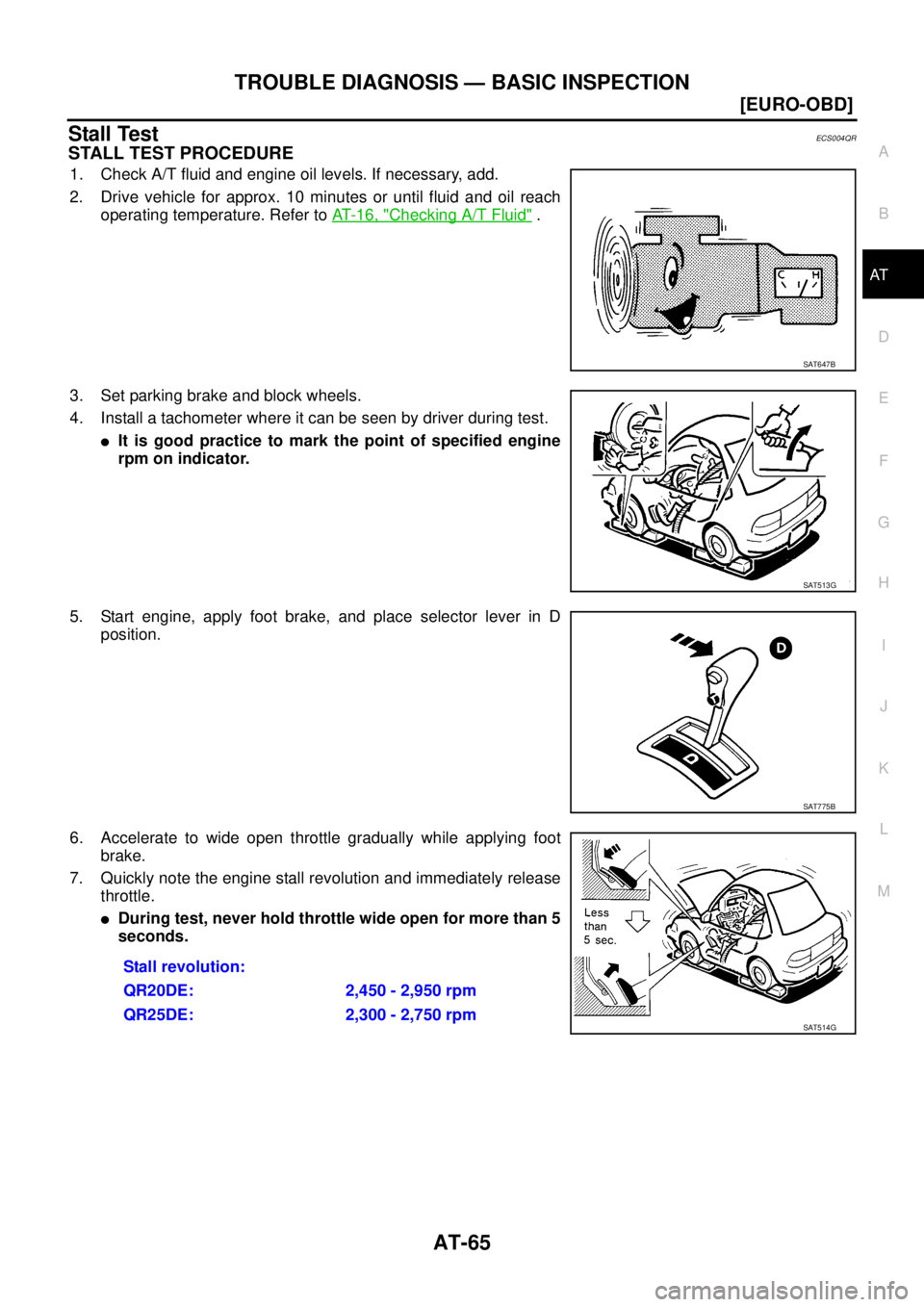 NISSAN X-TRAIL 2005  Service Repair Manual TROUBLE DIAGNOSIS — BASIC INSPECTION
AT-65
[EURO-OBD]
D
E
F
G
H
I
J
K
L
MA
B
AT
 
Stall TestECS004QR
STALL TEST PROCEDURE
1. Check A/T fluid and engine oil levels. If necessary, add.
2. Drive vehicl