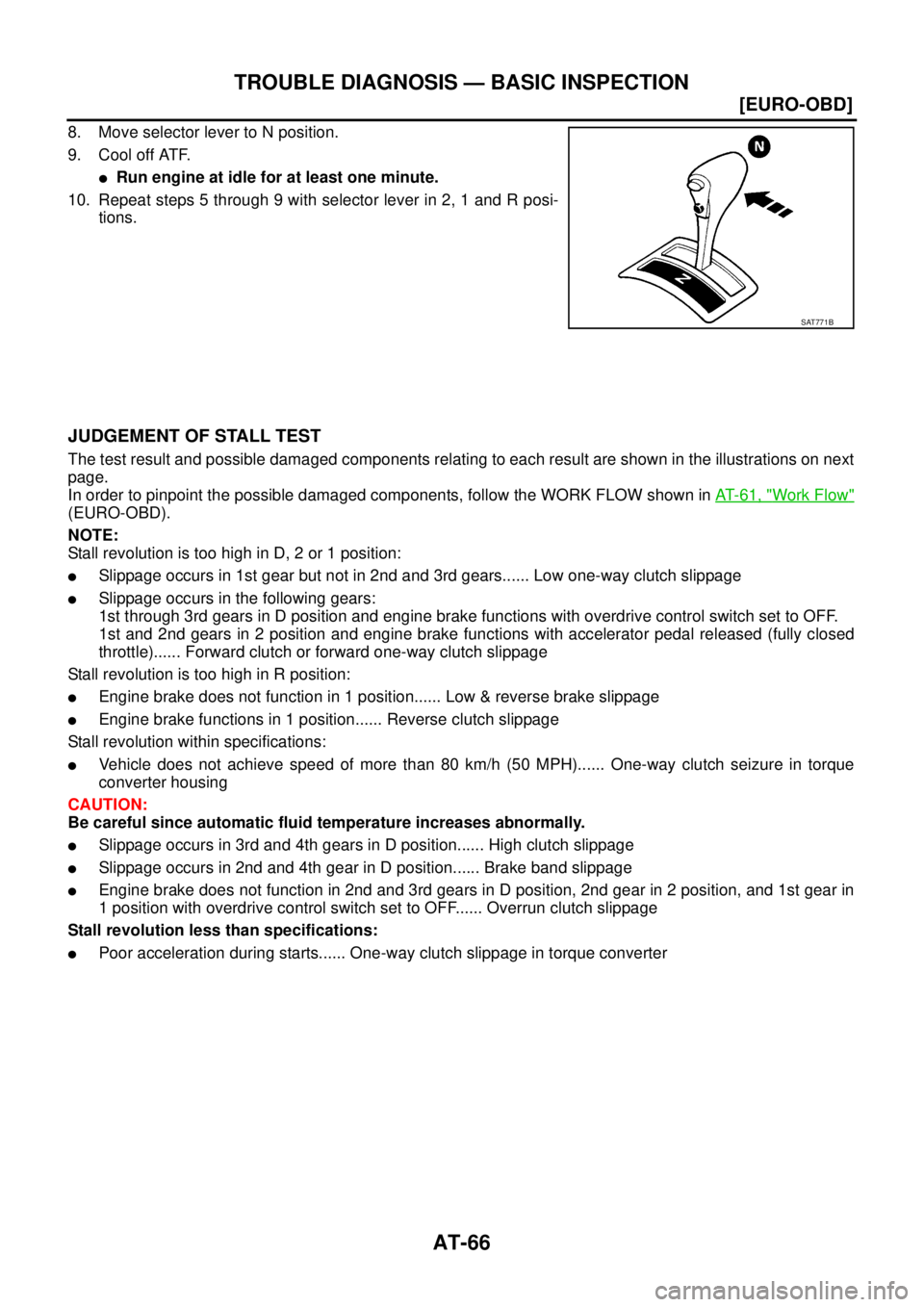 NISSAN X-TRAIL 2005  Service Repair Manual AT-66
[EURO-OBD]
TROUBLE DIAGNOSIS — BASIC INSPECTION
 
8. Move selector lever to N position.
9. Cool off ATF.
Run engine at idle for at least one minute.
10. Repeat steps 5 through 9 with selector