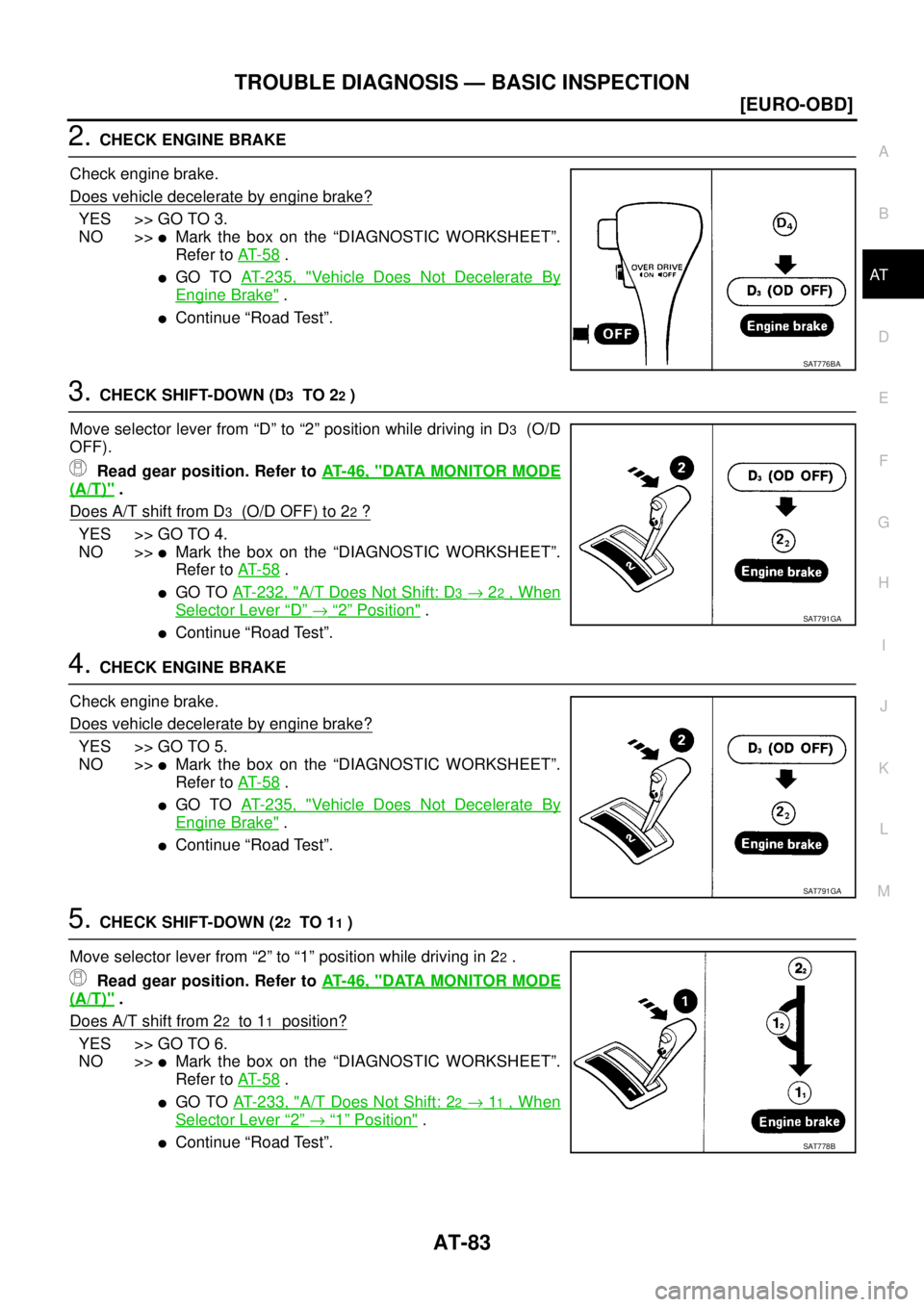 NISSAN X-TRAIL 2005  Service Repair Manual TROUBLE DIAGNOSIS — BASIC INSPECTION
AT-83
[EURO-OBD]
D
E
F
G
H
I
J
K
L
MA
B
AT
 
2. CHECK ENGINE BRAKE
Check engine brake.
Does vehicle decelerate by engine brake?
YES >> GO TO 3.
NO >>
Mark the b