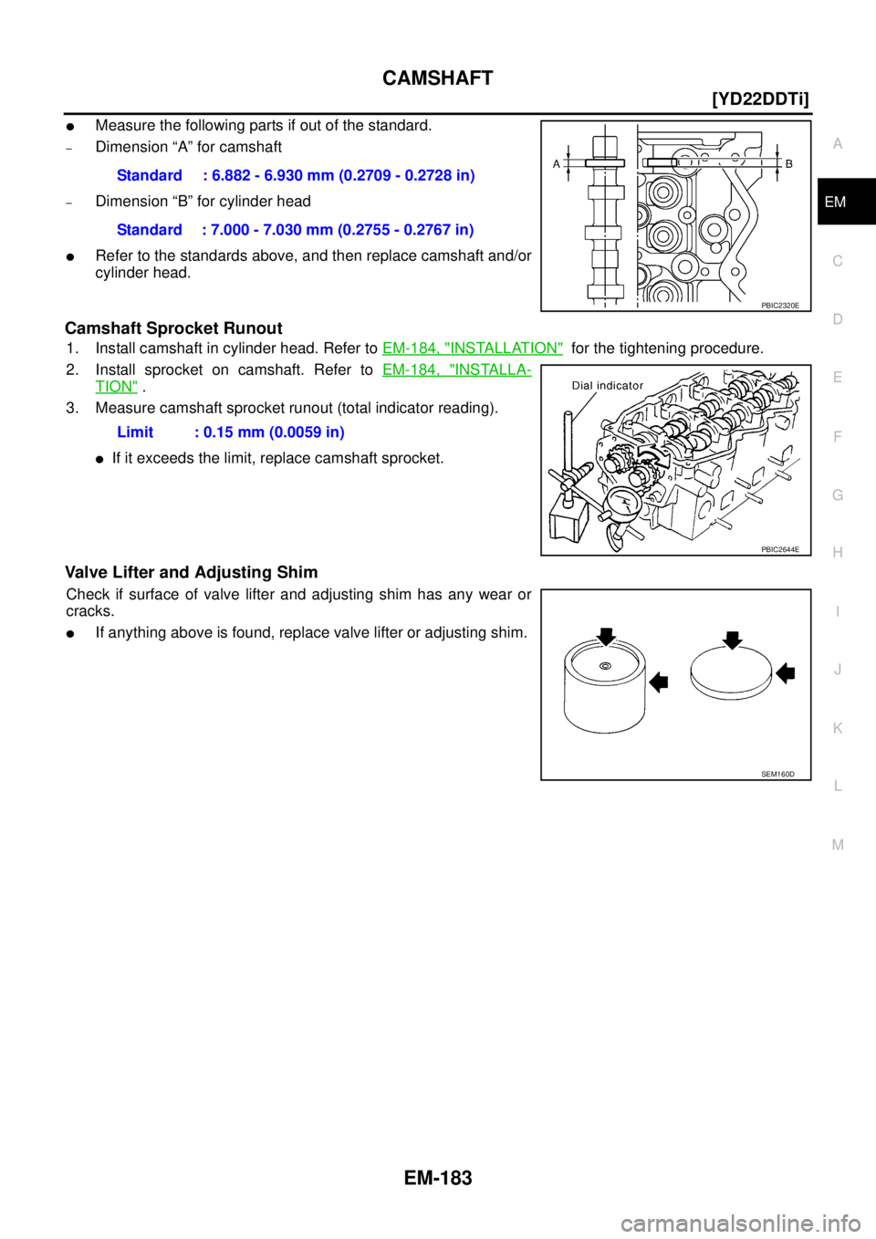 NISSAN X-TRAIL 2005  Service Repair Manual CAMSHAFT
EM-183
[YD22DDTi]
C
D
E
F
G
H
I
J
K
L
MA
EM
 
Measure the following parts if out of the standard.
–Dimension “A” for camshaft
–Dimension “B” for cylinder head
Refer to the stand