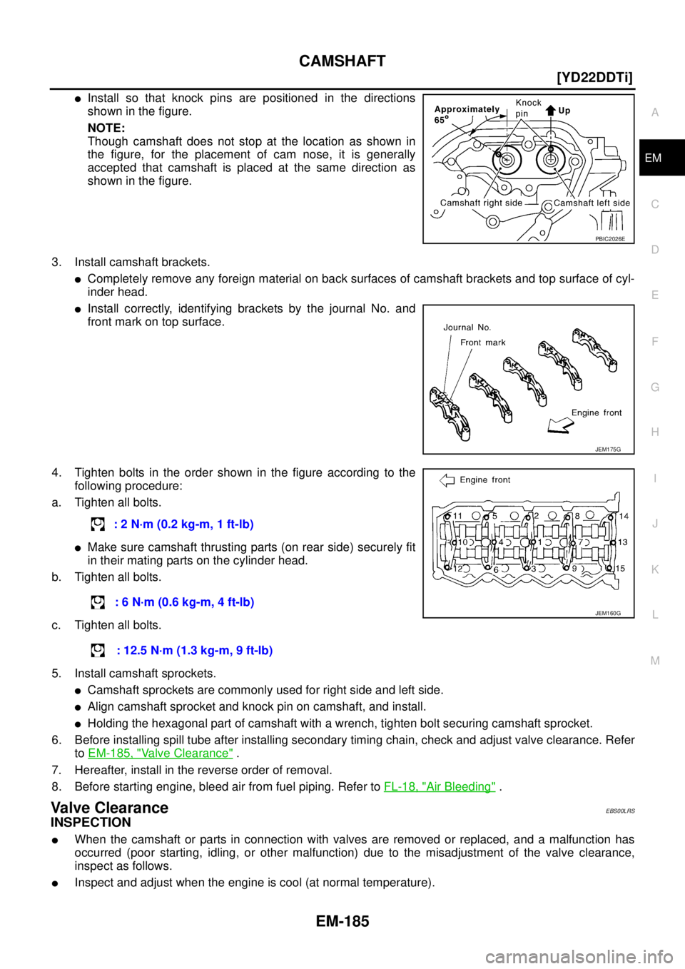 NISSAN X-TRAIL 2005  Service Repair Manual CAMSHAFT
EM-185
[YD22DDTi]
C
D
E
F
G
H
I
J
K
L
MA
EM
 
Install so that knock pins are positioned in the directions
shown in the figure.
NOTE:
Though camshaft does not stop at the location as shown in