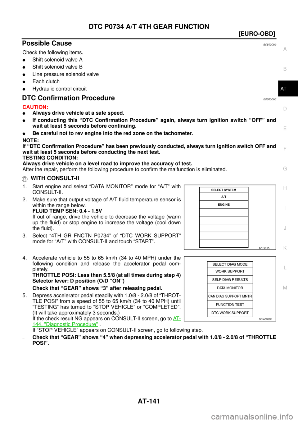 NISSAN X-TRAIL 2005  Service Repair Manual DTC P0734 A/T 4TH GEAR FUNCTION
AT-141
[EURO-OBD]
D
E
F
G
H
I
J
K
L
MA
B
AT
 
Possible CauseECS00CU2
Check the following items.
Shift solenoid valve A
Shift solenoid valve B
Line pressure solenoid 