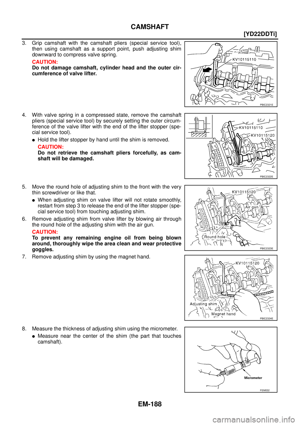 NISSAN X-TRAIL 2005  Service Repair Manual EM-188
[YD22DDTi]
CAMSHAFT
 
3. Grip camshaft with the camshaft pliers (special service tool),
then using camshaft as a support point, push adjusting shim
downward to compress valve spring.
CAUTION:
D