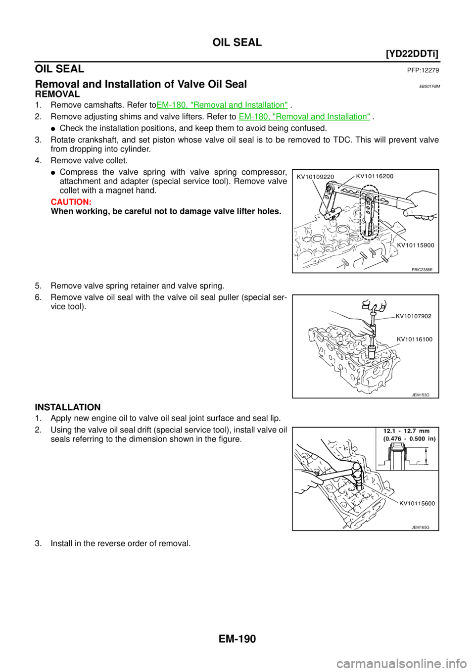NISSAN X-TRAIL 2005  Service Repair Manual EM-190
[YD22DDTi]
OIL SEAL
 
OIL SEALPFP:12279
Removal and Installation of Valve Oil SealEBS01FBM
REMOVAL
1. Remove camshafts. Refer toEM-180, "Removal and Installation" .
2. Remove adjusting shims an