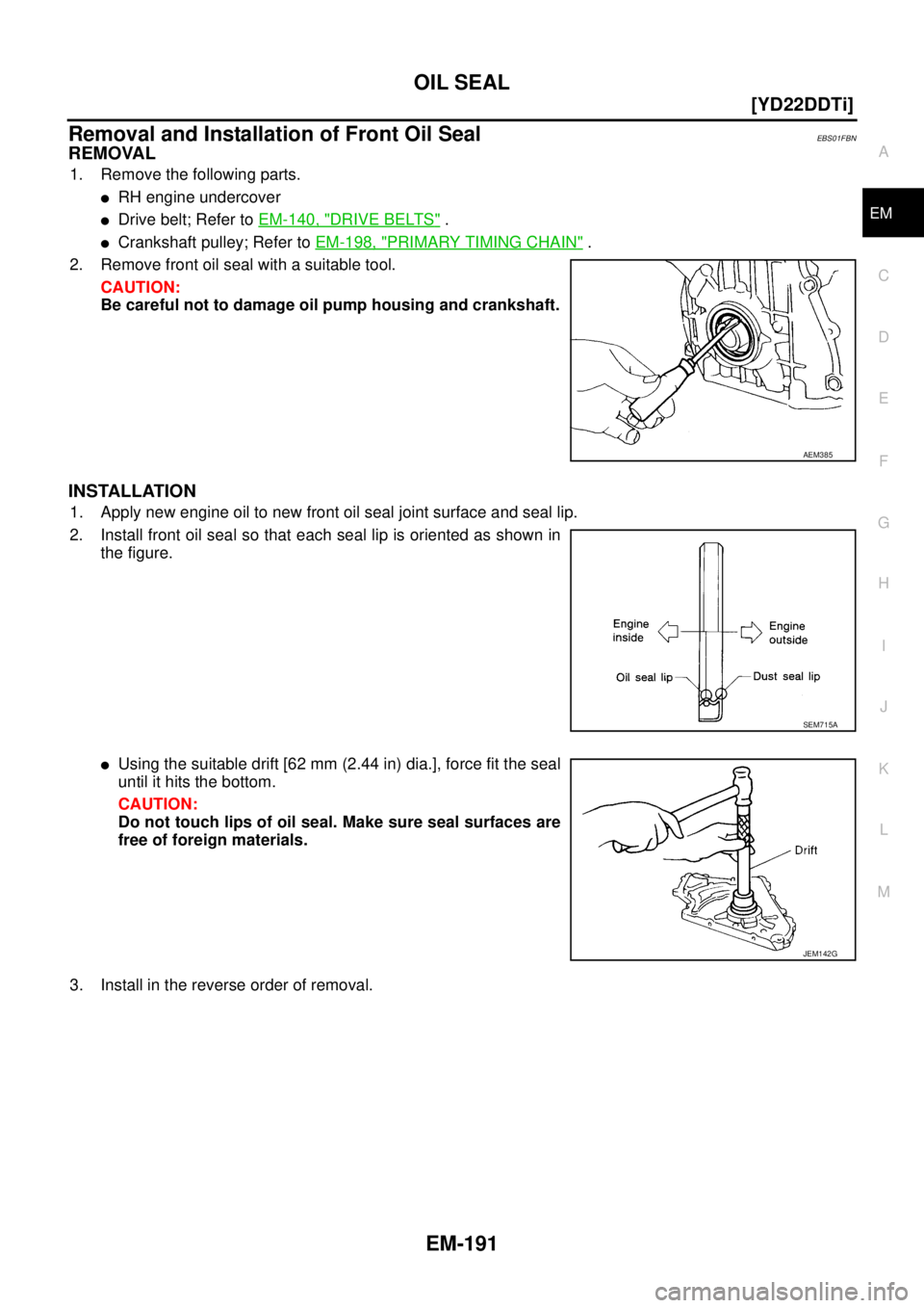 NISSAN X-TRAIL 2005  Service Repair Manual OIL SEAL
EM-191
[YD22DDTi]
C
D
E
F
G
H
I
J
K
L
MA
EM
 
Removal and Installation of Front Oil SealEBS01FBN
REMOVAL
1. Remove the following parts.
RH engine undercover
Drive belt; Refer to EM-140, "DR