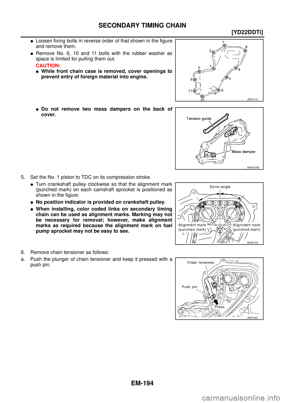 NISSAN X-TRAIL 2005  Service Repair Manual EM-194
[YD22DDTi]
SECONDARY TIMING CHAIN
 
Loosen fixing bolts in reverse order of that shown in the figure
and remove them.
Remove No. 6, 10 and 11 bolts with the rubber washer as
space is limited 