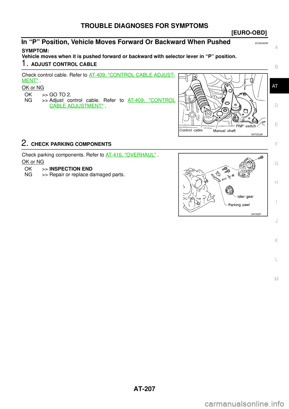 NISSAN X-TRAIL 2005  Service Repair Manual TROUBLE DIAGNOSES FOR SYMPTOMS
AT-207
[EURO-OBD]
D
E
F
G
H
I
J
K
L
MA
B
AT
 
In “P” Position, Vehicle Moves Forward Or Backward When PushedECS004SW
SYMPTOM:
Vehicle moves when it is pushed forward