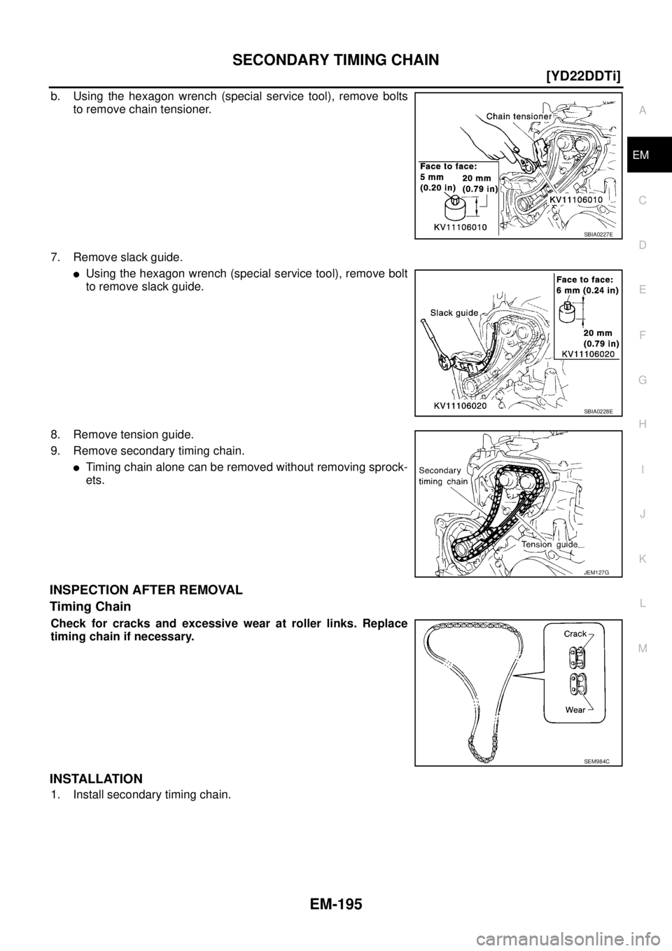 NISSAN X-TRAIL 2005  Service Repair Manual SECONDARY TIMING CHAIN
EM-195
[YD22DDTi]
C
D
E
F
G
H
I
J
K
L
MA
EM
 
b. Using the hexagon wrench (special service tool), remove bolts
to remove chain tensioner.
7. Remove slack guide.
Using the hexag
