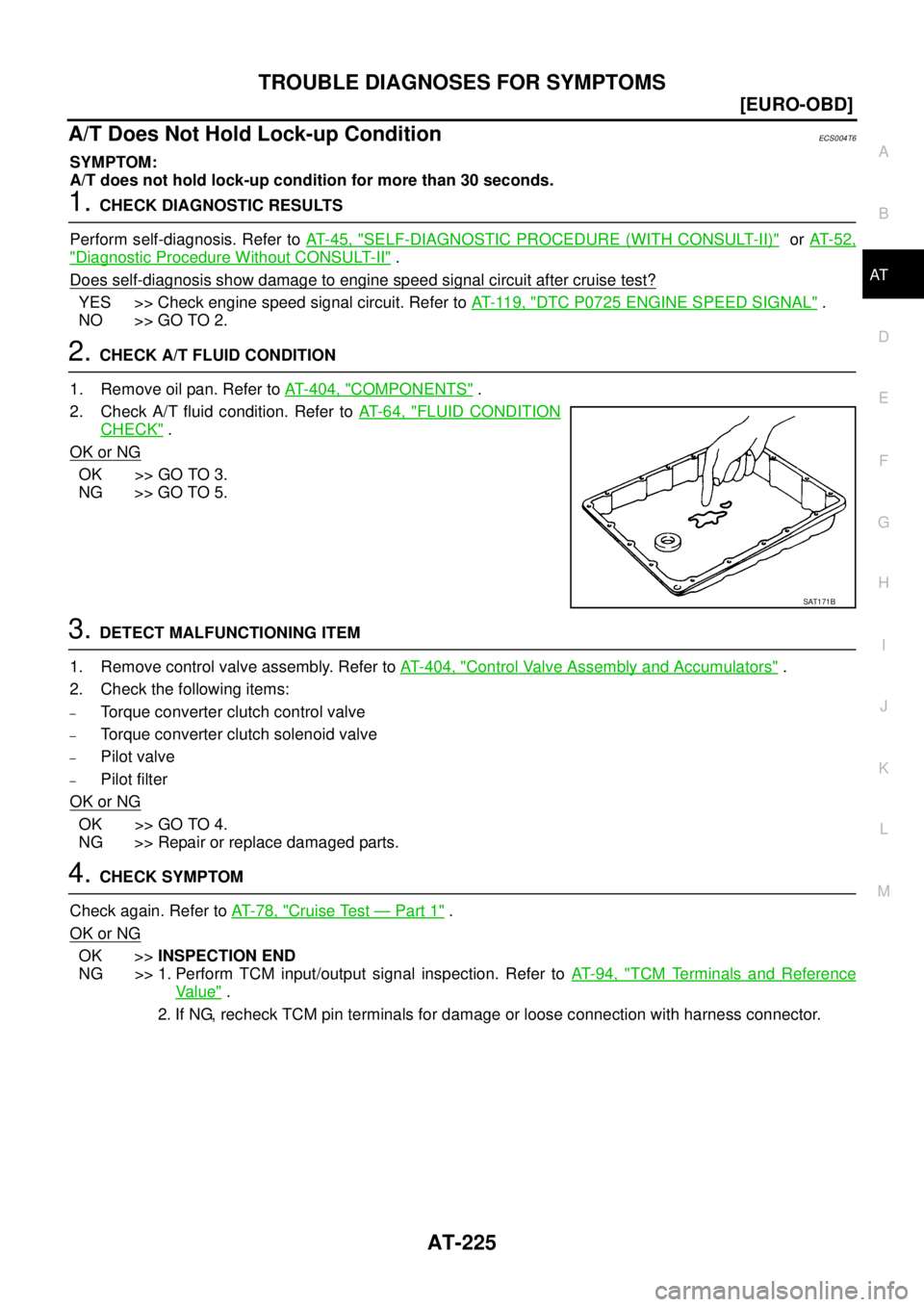 NISSAN X-TRAIL 2005  Service Repair Manual TROUBLE DIAGNOSES FOR SYMPTOMS
AT-225
[EURO-OBD]
D
E
F
G
H
I
J
K
L
MA
B
AT
 
A/T Does Not Hold Lock-up ConditionECS004T6
SYMPTOM:
A/T does not hold lock-up condition for more than 30 seconds.
1. CHECK