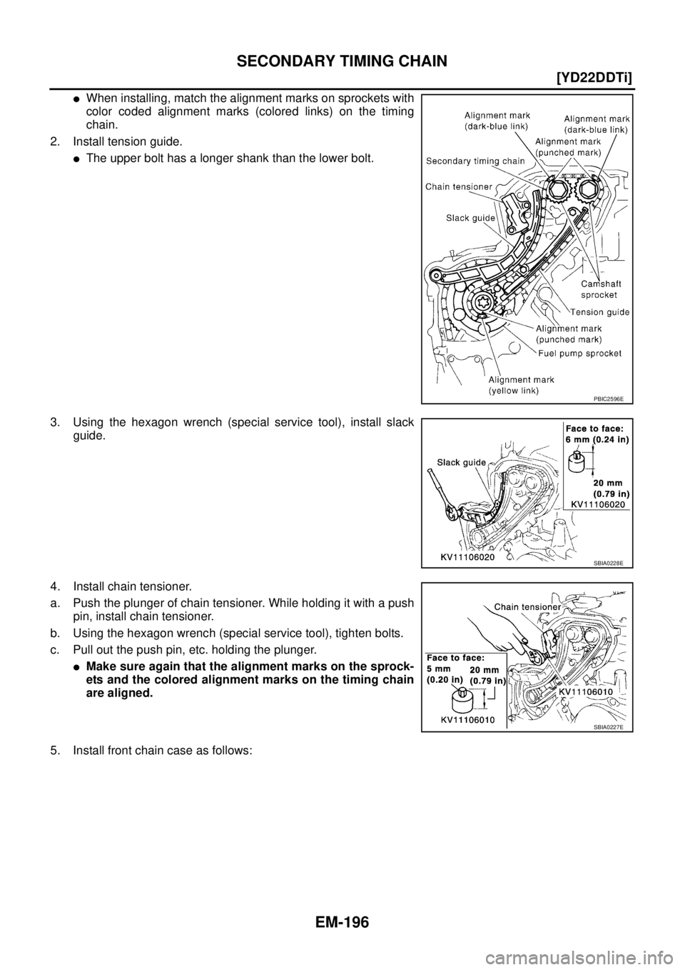NISSAN X-TRAIL 2005  Service Repair Manual EM-196
[YD22DDTi]
SECONDARY TIMING CHAIN
 
When installing, match the alignment marks on sprockets with
color coded alignment marks (colored links) on the timing
chain.
2. Install tension guide.
The