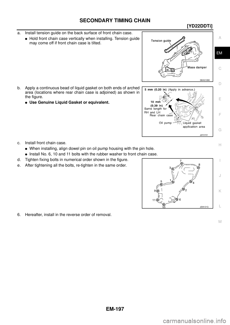NISSAN X-TRAIL 2005  Service Repair Manual SECONDARY TIMING CHAIN
EM-197
[YD22DDTi]
C
D
E
F
G
H
I
J
K
L
MA
EM
 
a. Install tension guide on the back surface of front chain case.
Hold front chain case vertically when installing. Tension guide
