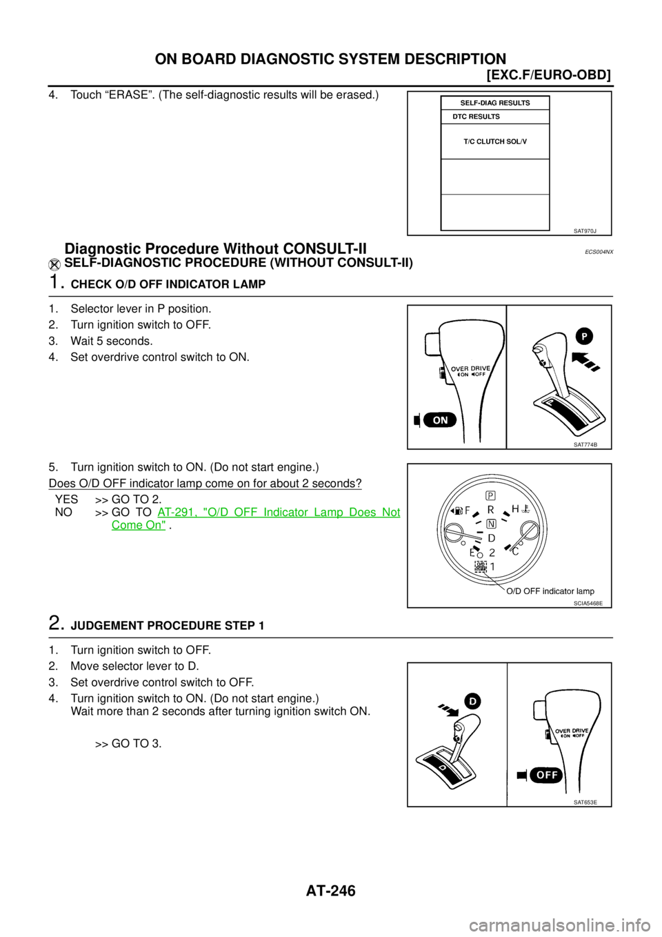 NISSAN X-TRAIL 2005  Service Repair Manual AT-246
[EXC.F/EURO-OBD]
ON BOARD DIAGNOSTIC SYSTEM DESCRIPTION
 
4. Touch “ERASE”. (The self-diagnostic results will be erased.) 
Diagnostic Procedure Without CONSULT-IIECS004NX
SELF-DIAGNOSTIC PR