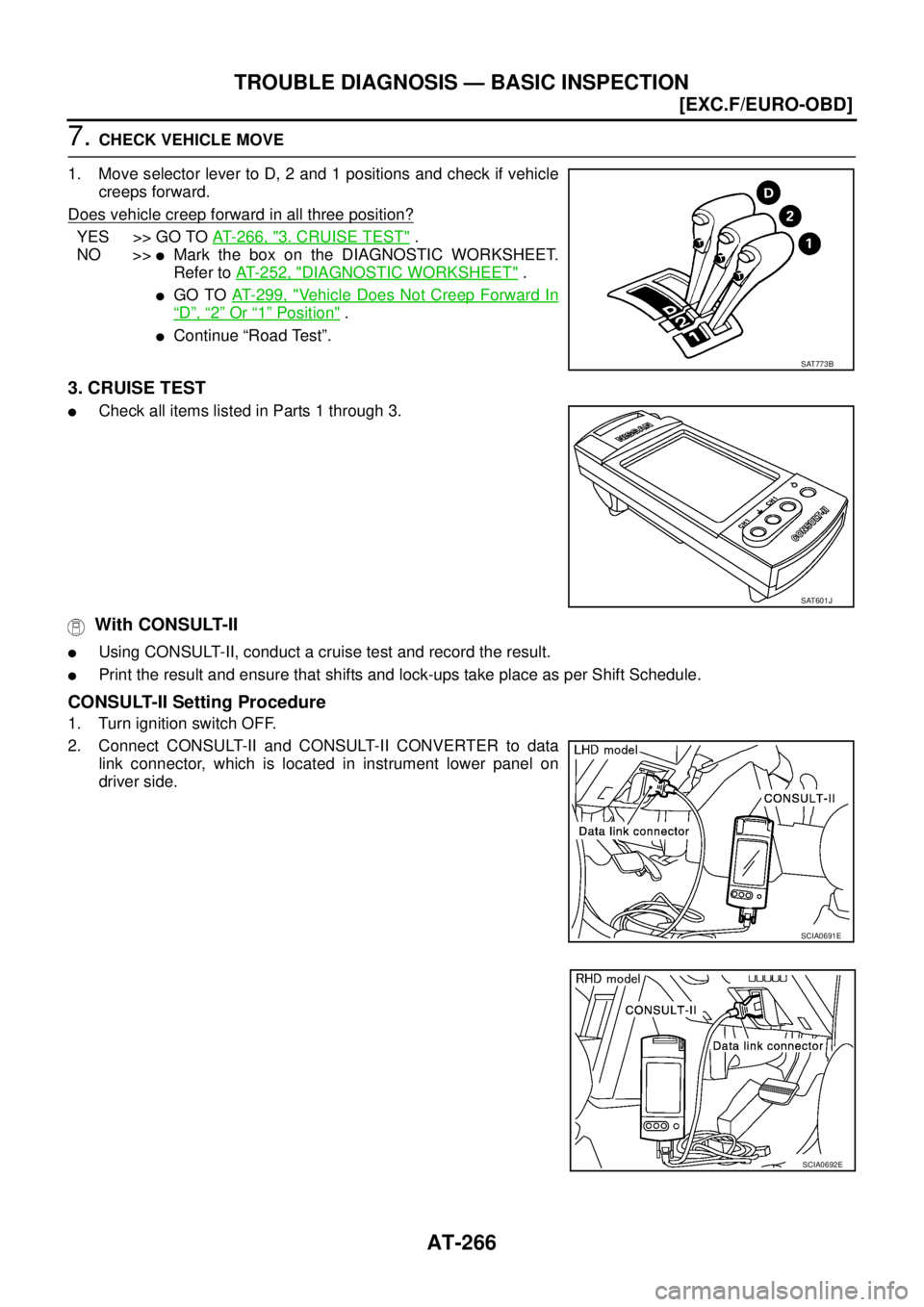 NISSAN X-TRAIL 2005  Service Repair Manual AT-266
[EXC.F/EURO-OBD]
TROUBLE DIAGNOSIS — BASIC INSPECTION
 
7. CHECK VEHICLE MOVE
1. Move selector lever to D, 2 and 1 positions and check if vehicle
creeps forward.
Does vehicle creep forward in