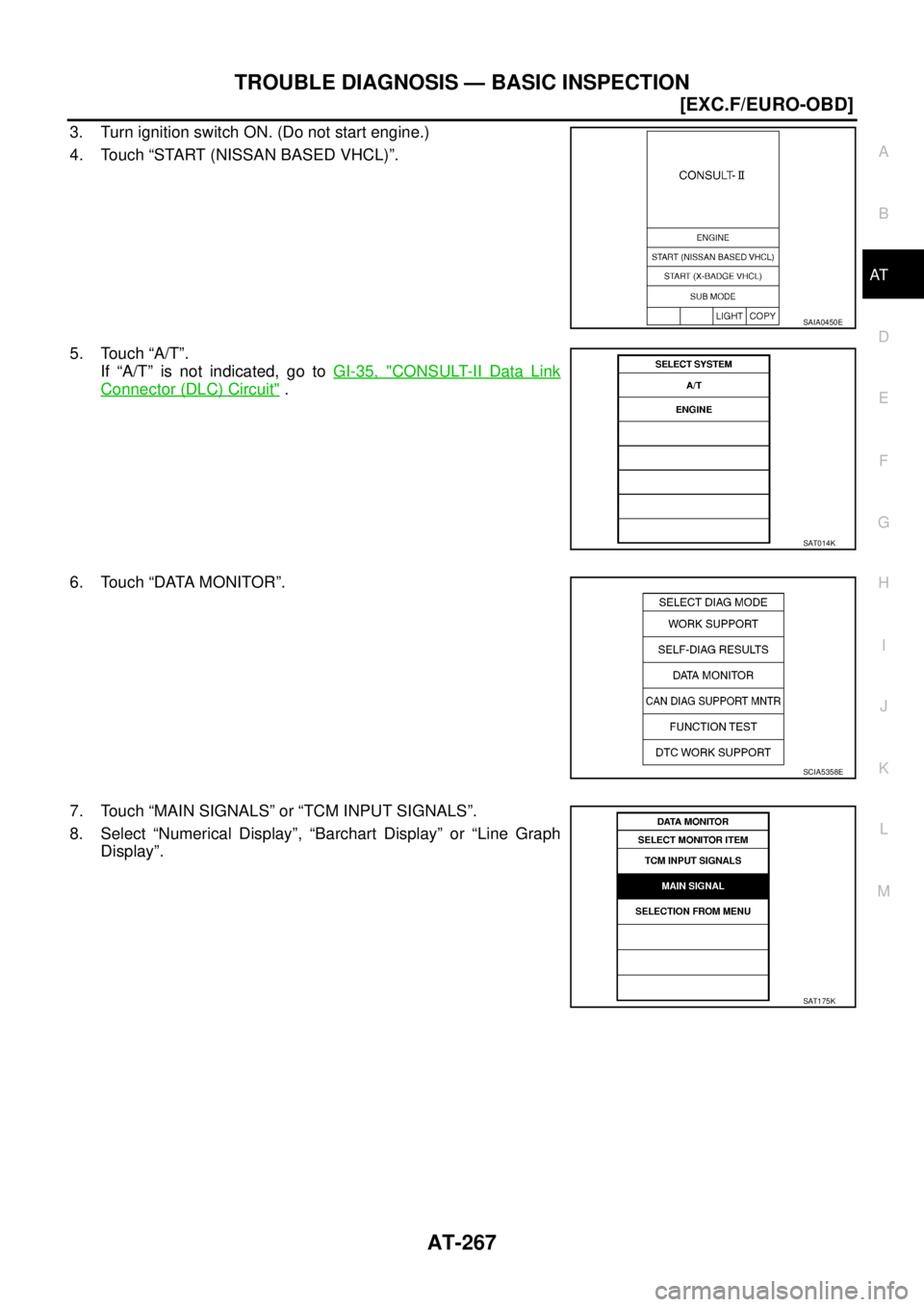 NISSAN X-TRAIL 2005  Service Repair Manual TROUBLE DIAGNOSIS — BASIC INSPECTION
AT-267
[EXC.F/EURO-OBD]
D
E
F
G
H
I
J
K
L
MA
B
AT
 
3. Turn ignition switch ON. (Do not start engine.)
4. Touch “START (NISSAN BASED VHCL)”. 
5. Touch “A/T