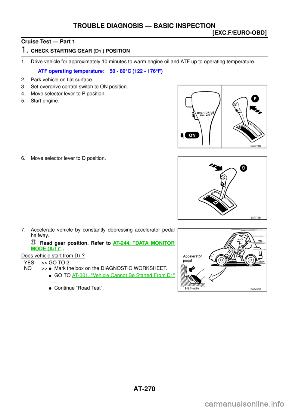 NISSAN X-TRAIL 2005  Service Repair Manual AT-270
[EXC.F/EURO-OBD]
TROUBLE DIAGNOSIS — BASIC INSPECTION
 
Cruise Test — Part 1
1. CHECK STARTING GEAR (D1 ) POSITION
1. Drive vehicle for approximately 10 minutes to warm engine oil and ATF u