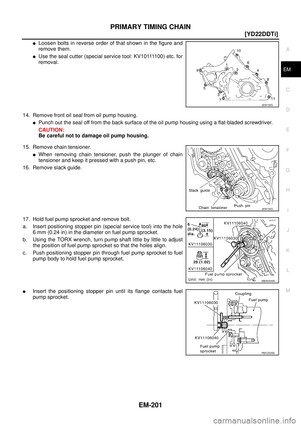 NISSAN X-TRAIL 2005  Service Repair Manual PRIMARY TIMING CHAIN
EM-201
[YD22DDTi]
C
D
E
F
G
H
I
J
K
L
MA
EM
 
Loosen bolts in reverse order of that shown in the figure and
remove them.
U s e  t h e  s e a l  c u t t e r  ( s p e c i a l  s e