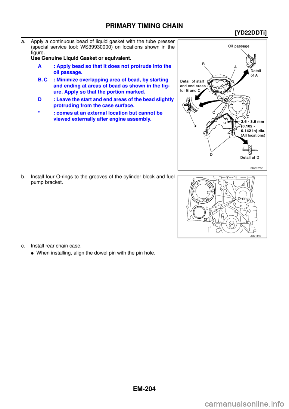 NISSAN X-TRAIL 2005  Service Repair Manual EM-204
[YD22DDTi]
PRIMARY TIMING CHAIN
 
a. Apply a continuous bead of liquid gasket with the tube presser
(special service tool: WS39930000) on locations shown in the
figure.
Use Genuine Liquid Gaske
