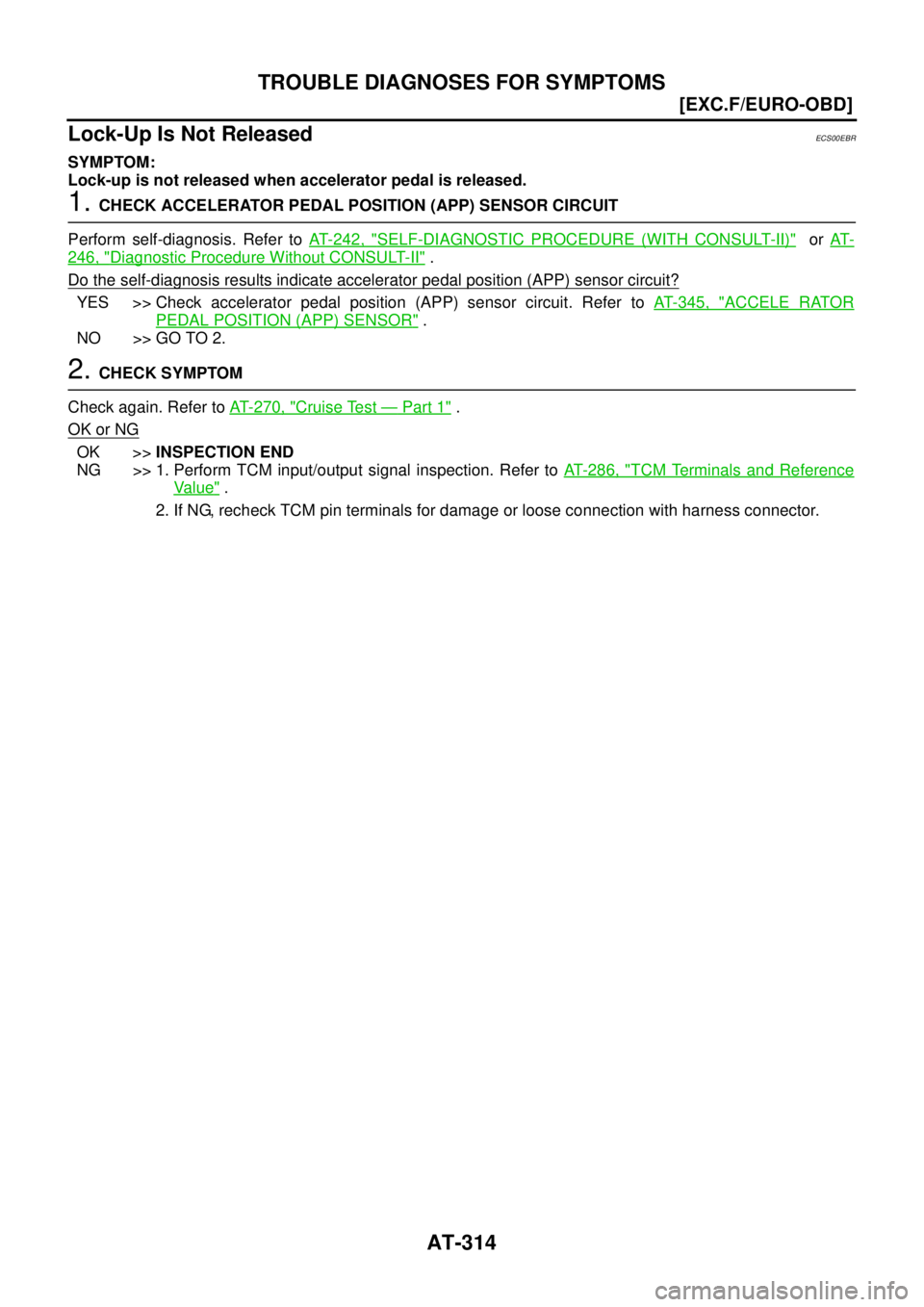 NISSAN X-TRAIL 2005  Service Repair Manual AT-314
[EXC.F/EURO-OBD]
TROUBLE DIAGNOSES FOR SYMPTOMS
 
Lock-Up Is Not ReleasedECS00EBR
SYMPTOM:
Lock-up is not released when accelerator pedal is released.
1. CHECK ACCELERATOR PEDAL POSITION (APP) 