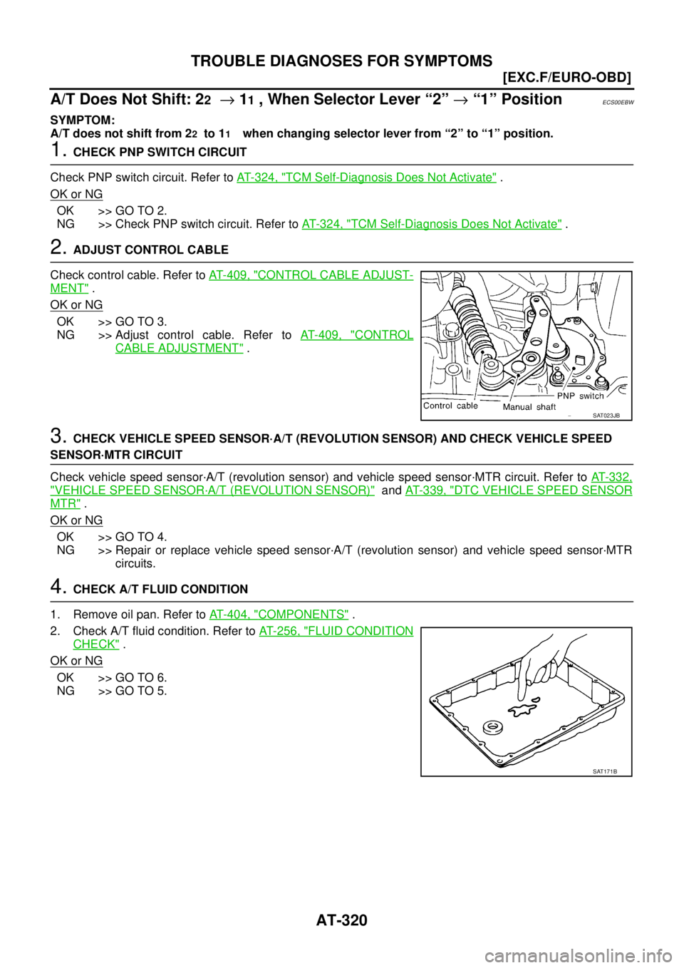 NISSAN X-TRAIL 2005  Service Repair Manual AT-320
[EXC.F/EURO-OBD]
TROUBLE DIAGNOSES FOR SYMPTOMS
 
A/T Does Not Shift: 22  → 11 , When Selector Lever “2” → “1” PositionECS00EBW
SYMPTOM:
A/T does not shift from 2
2  to 11    when c