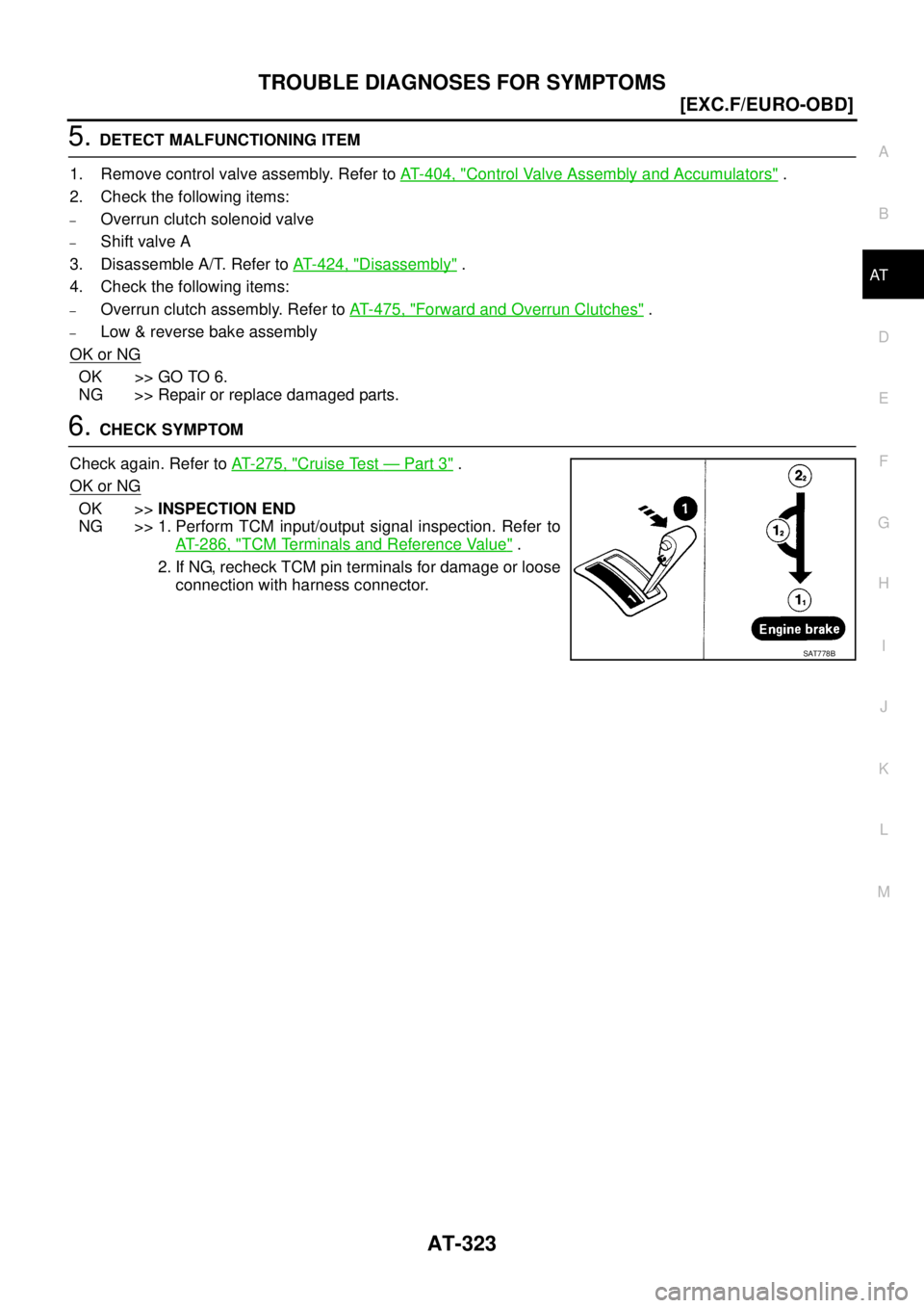NISSAN X-TRAIL 2005  Service Repair Manual TROUBLE DIAGNOSES FOR SYMPTOMS
AT-323
[EXC.F/EURO-OBD]
D
E
F
G
H
I
J
K
L
MA
B
AT
 
5. DETECT MALFUNCTIONING ITEM
1. Remove control valve assembly. Refer to AT- 4 0 4 ,  "
Control Valve Assembly and Ac