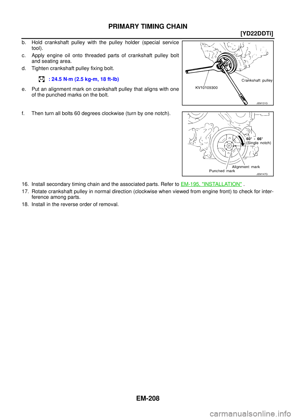 NISSAN X-TRAIL 2005  Service Repair Manual EM-208
[YD22DDTi]
PRIMARY TIMING CHAIN
 
b. Hold crankshaft pulley with the pulley holder (special service
tool).
c. Apply engine oil onto threaded parts of crankshaft pulley bolt
and seating area.
d.
