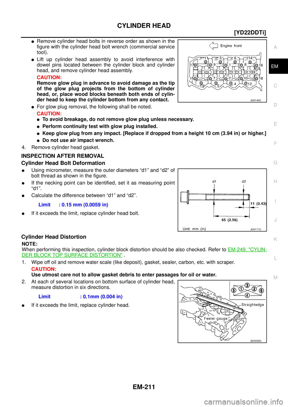 NISSAN X-TRAIL 2005  Service Repair Manual CYLINDER HEAD
EM-211
[YD22DDTi]
C
D
E
F
G
H
I
J
K
L
MA
EM
 
Remove cylinder head bolts in reverse order as shown in the
figure with the cylinder head bolt wrench (commercial service
tool). 
Lift up 