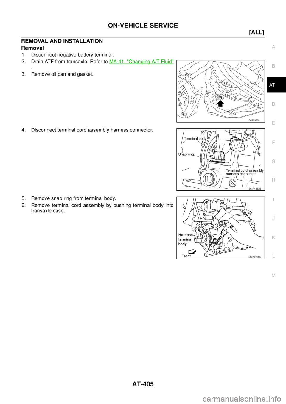 NISSAN X-TRAIL 2005  Service Repair Manual ON-VEHICLE SERVICE
AT-405
[ALL]
D
E
F
G
H
I
J
K
L
MA
B
AT
 
REMOVAL AND INSTALLATION
Removal
1. Disconnect negative battery terminal.
2. Drain ATF from transaxle. Refer to MA-41, "
Changing A/T Fluid"