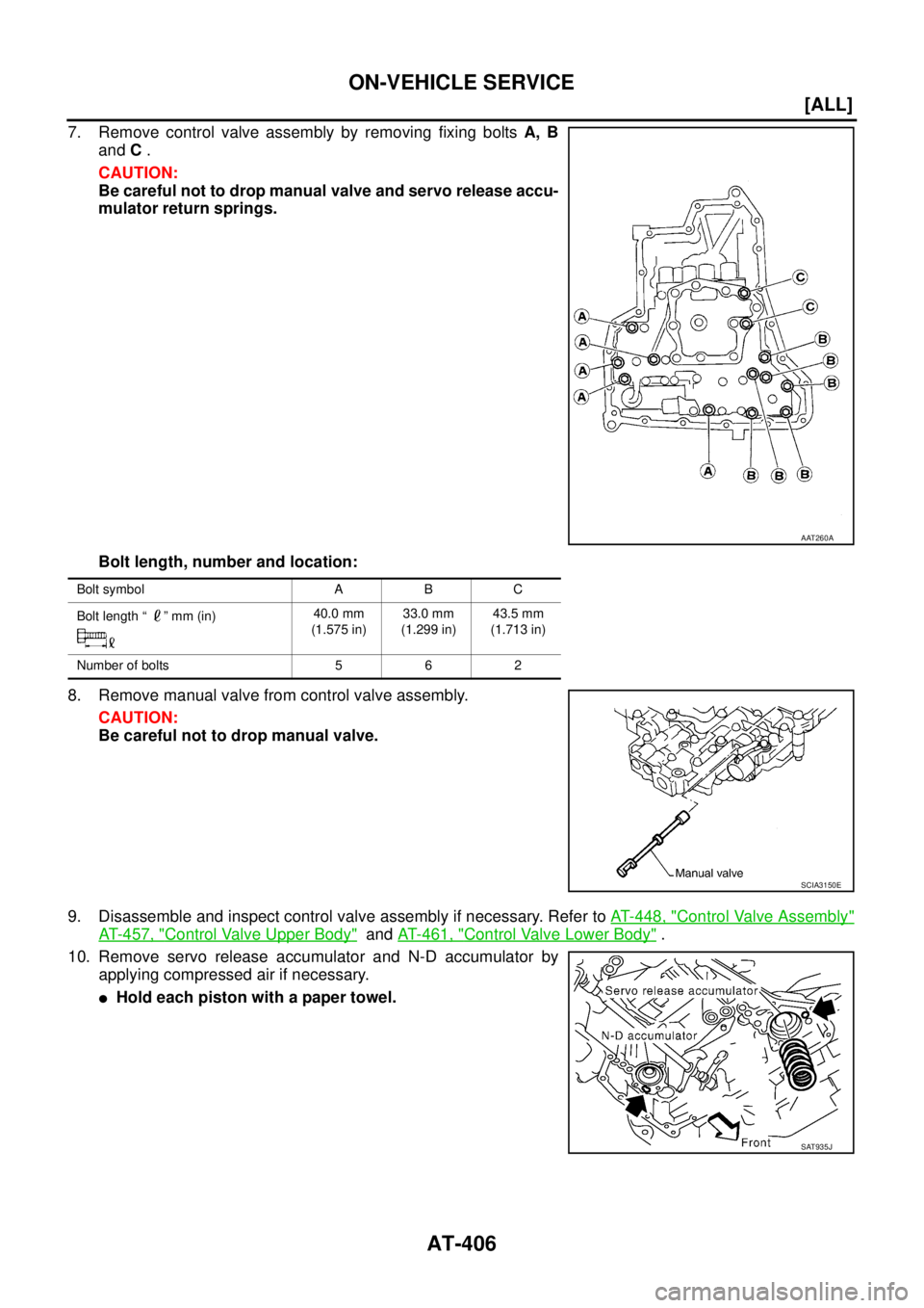 NISSAN X-TRAIL 2005  Service Repair Manual AT-406
[ALL]
ON-VEHICLE SERVICE
 
7. Remove control valve assembly by removing fixing bolts A, B
and C .
CAUTION:
Be careful not to drop manual valve and servo release accu-
mulator return springs.
Bo