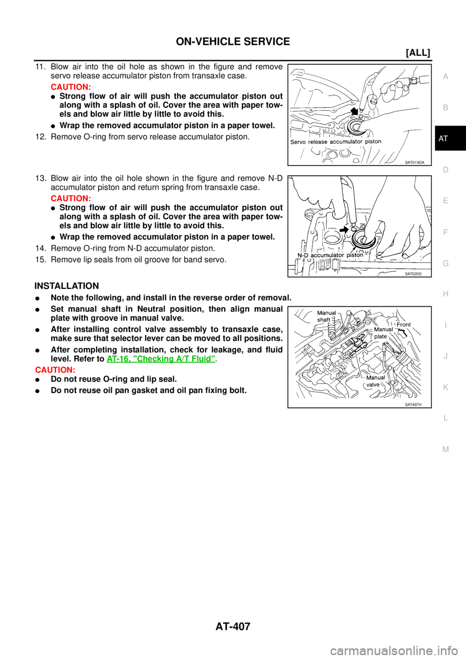 NISSAN X-TRAIL 2005  Service Repair Manual ON-VEHICLE SERVICE
AT-407
[ALL]
D
E
F
G
H
I
J
K
L
MA
B
AT
 
11. Blow air into the oil hole as shown in the figure and remove
servo release accumulator piston from transaxle case.
CAUTION:
Strong flow