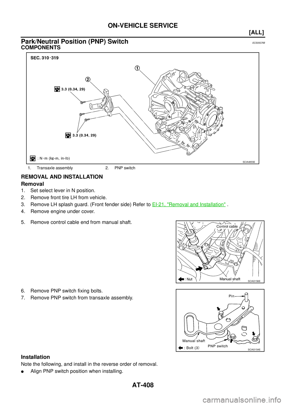 NISSAN X-TRAIL 2005  Service Repair Manual AT-408
[ALL]
ON-VEHICLE SERVICE
 
Park/Neutral Position (PNP) SwitchECS00CRB
COMPONENTS
REMOVAL AND INSTALLATION
Removal
1. Set select lever in N position.
2. Remove front tire LH from vehicle.
3. Rem