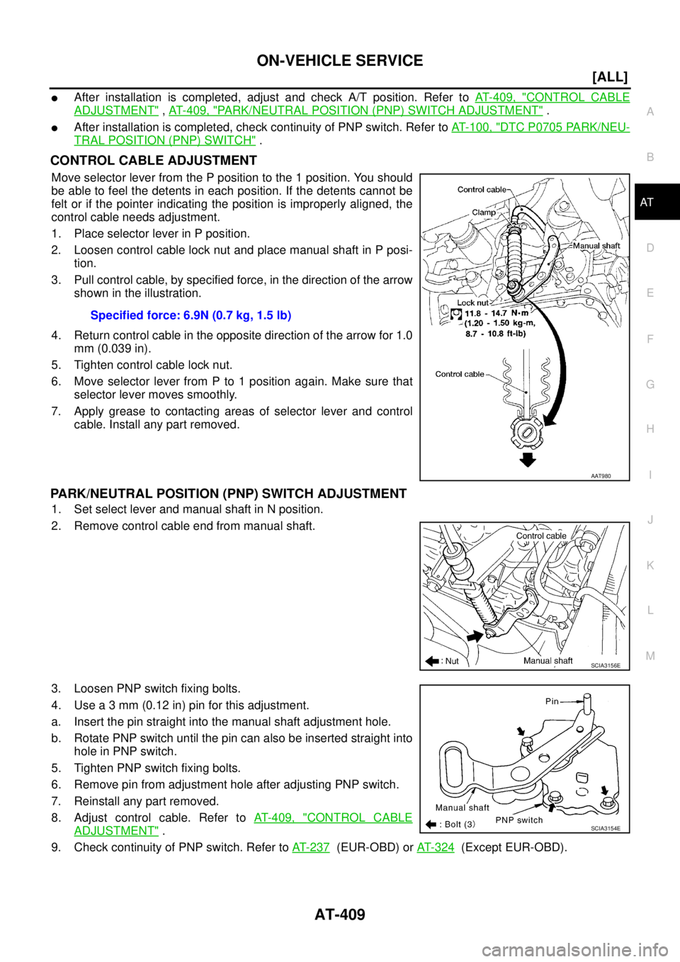 NISSAN X-TRAIL 2005  Service Repair Manual ON-VEHICLE SERVICE
AT-409
[ALL]
D
E
F
G
H
I
J
K
L
MA
B
AT
 
After installation is completed, adjust and check A/T position. Refer to AT- 4 0 9 ,  "CONTROL CABLE
ADJUSTMENT" , AT- 4 0 9 ,  "PARK/NEUTR