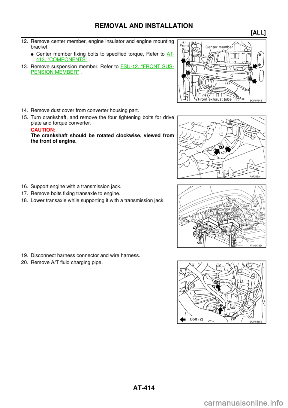 NISSAN X-TRAIL 2005  Service Repair Manual AT-414
[ALL]
REMOVAL AND INSTALLATION
 
12. Remove center member, engine insulator and engine mounting
bracket.
Center member fixing bolts to specified torque, Refer to AT-
413, "COMPONENTS" .
13. Re