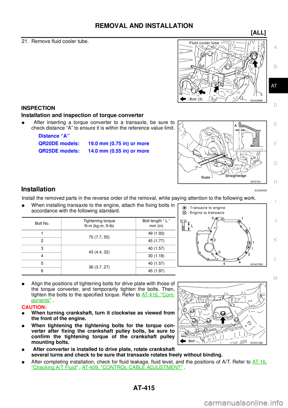 NISSAN X-TRAIL 2005  Service Repair Manual REMOVAL AND INSTALLATION
AT-415
[ALL]
D
E
F
G
H
I
J
K
L
MA
B
AT
 
21. Remove fluid cooler tube.
INSPECTION
Installation and inspection of torque converter
 After inserting a torque converter to a tra