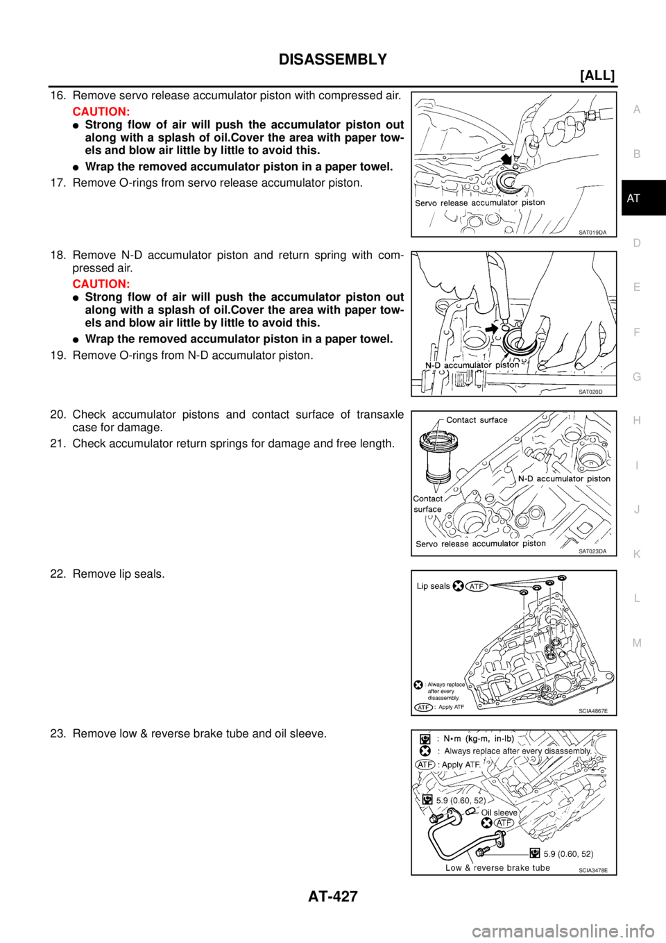 NISSAN X-TRAIL 2005  Service Repair Manual DISASSEMBLY
AT-427
[ALL]
D
E
F
G
H
I
J
K
L
MA
B
AT
 
16. Remove servo release accumulator piston with compressed air.
CAUTION:
Strong flow of air will push the accumulator piston out
along with a spl