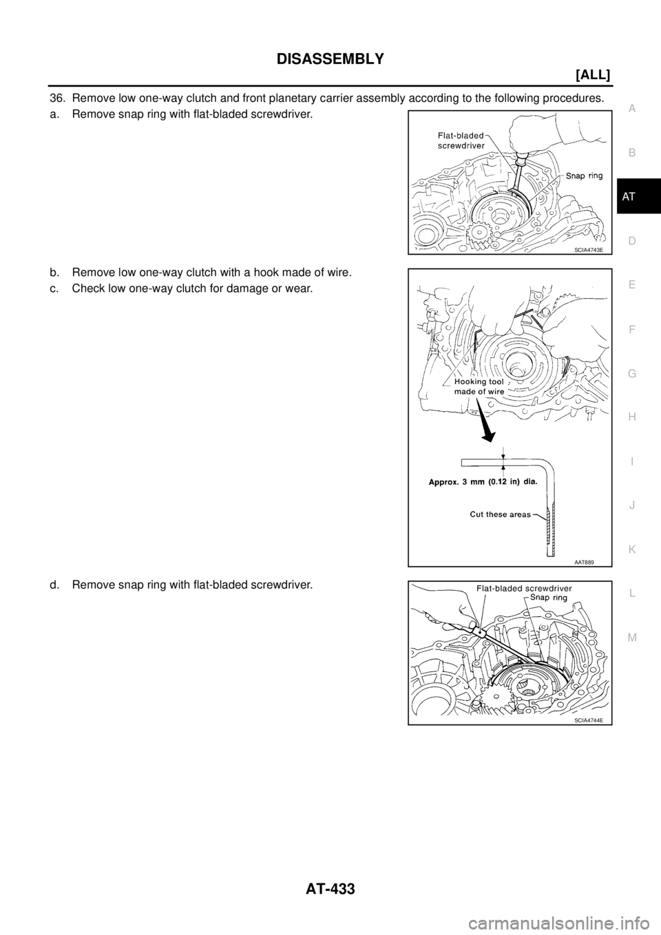 NISSAN X-TRAIL 2005  Service Repair Manual DISASSEMBLY
AT-433
[ALL]
D
E
F
G
H
I
J
K
L
MA
B
AT
 
36. Remove low one-way clutch and front planetary carrier assembly according to the following procedures.
a. Remove snap ring with flat-bladed scre
