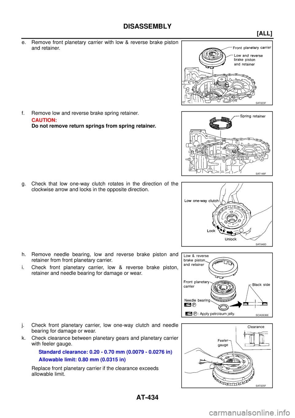 NISSAN X-TRAIL 2005  Service Repair Manual AT-434
[ALL]
DISASSEMBLY
 
e. Remove front planetary carrier with low & reverse brake piston
and retainer.
f. Remove low and reverse brake spring retainer.
CAUTION:
Do not remove return springs from s