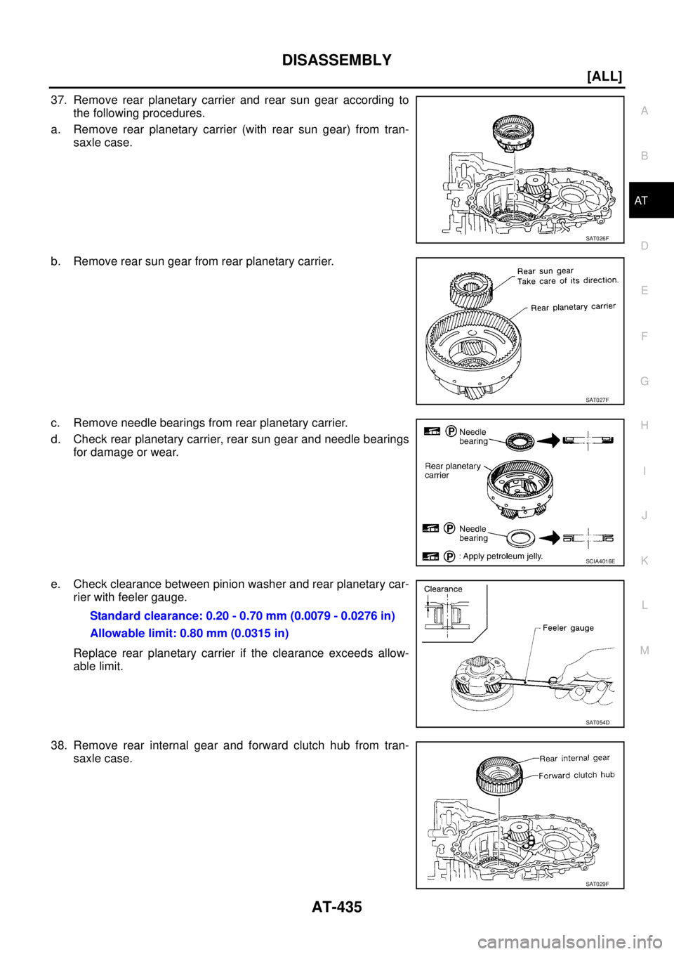 NISSAN X-TRAIL 2005  Service Repair Manual DISASSEMBLY
AT-435
[ALL]
D
E
F
G
H
I
J
K
L
MA
B
AT
 
37. Remove rear planetary carrier and rear sun gear according to
the following procedures.
a. Remove rear planetary carrier (with rear sun gear) fr
