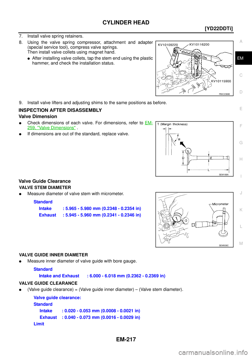 NISSAN X-TRAIL 2005  Service Repair Manual CYLINDER HEAD
EM-217
[YD22DDTi]
C
D
E
F
G
H
I
J
K
L
MA
EM
 
7. Install valve spring retainers.
8. Using the valve spring compressor, attachment and adapter
(special service tool), compress valve sprin