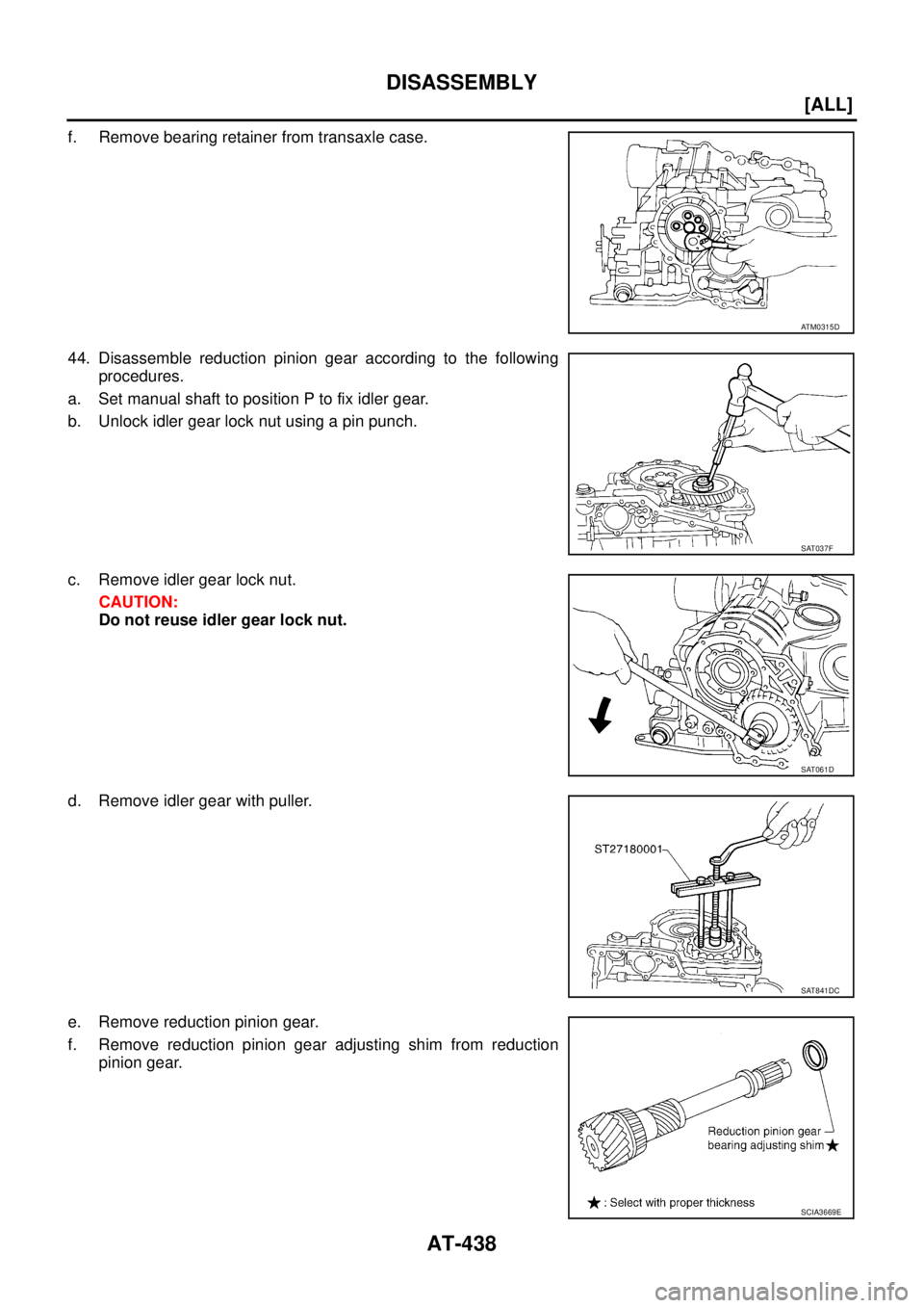 NISSAN X-TRAIL 2005  Service Repair Manual AT-438
[ALL]
DISASSEMBLY
 
f. Remove bearing retainer from transaxle case.
44. Disassemble reduction pinion gear according to the following
procedures.
a. Set manual shaft to position P to fix idler g