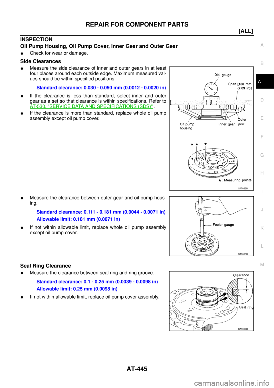 NISSAN X-TRAIL 2005  Service Repair Manual REPAIR FOR COMPONENT PARTS
AT-445
[ALL]
D
E
F
G
H
I
J
K
L
MA
B
AT
 
INSPECTION
Oil Pump Housing, Oil Pump Cover, Inner Gear and Outer Gear
Check for wear or damage.
Side Clearances
Measure the side 