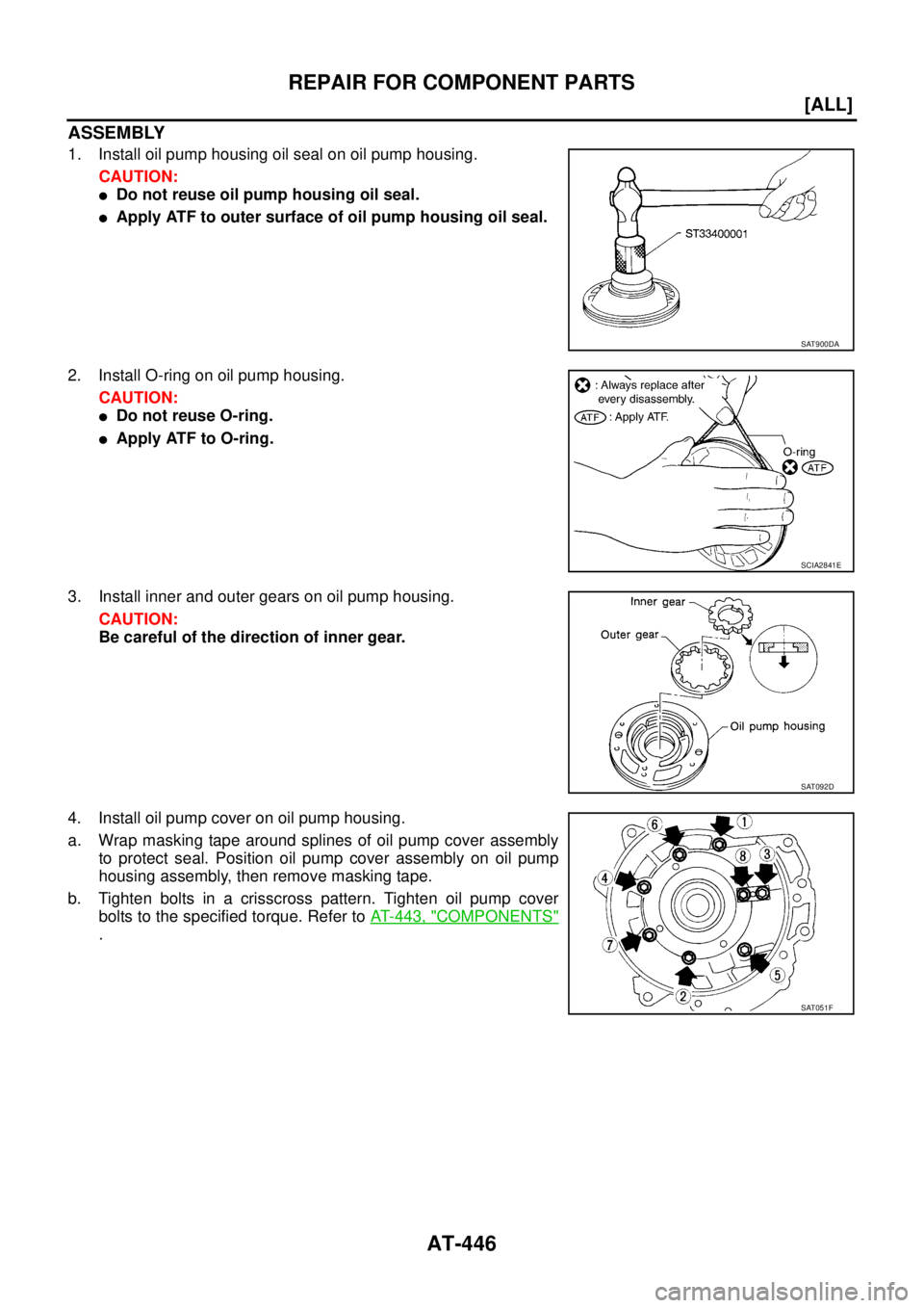 NISSAN X-TRAIL 2005  Service Repair Manual AT-446
[ALL]
REPAIR FOR COMPONENT PARTS
 
ASSEMBLY
1. Install oil pump housing oil seal on oil pump housing.
CAUTION:
Do not reuse oil pump housing oil seal.
Apply ATF to outer surface of oil pump h