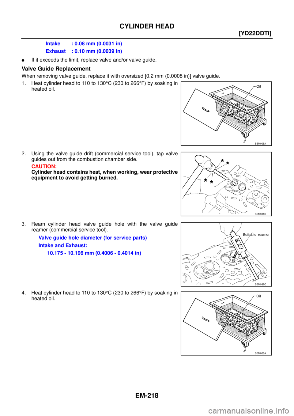 NISSAN X-TRAIL 2005  Service Repair Manual EM-218
[YD22DDTi]
CYLINDER HEAD
 
If it exceeds the limit, replace valve and/or valve guide.
Valve Guide Replacement
When removing valve guide, replace it with oversized [0.2 mm (0.0008 in)] valve gu