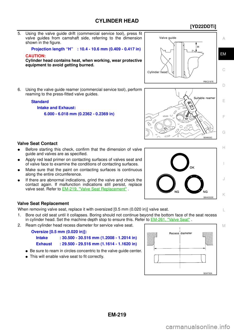 NISSAN X-TRAIL 2005  Service Repair Manual CYLINDER HEAD
EM-219
[YD22DDTi]
C
D
E
F
G
H
I
J
K
L
MA
EM
 
5. Using the valve guide drift (commercial service tool), press fit
valve guides from camshaft side, referring to the dimension
shown in the