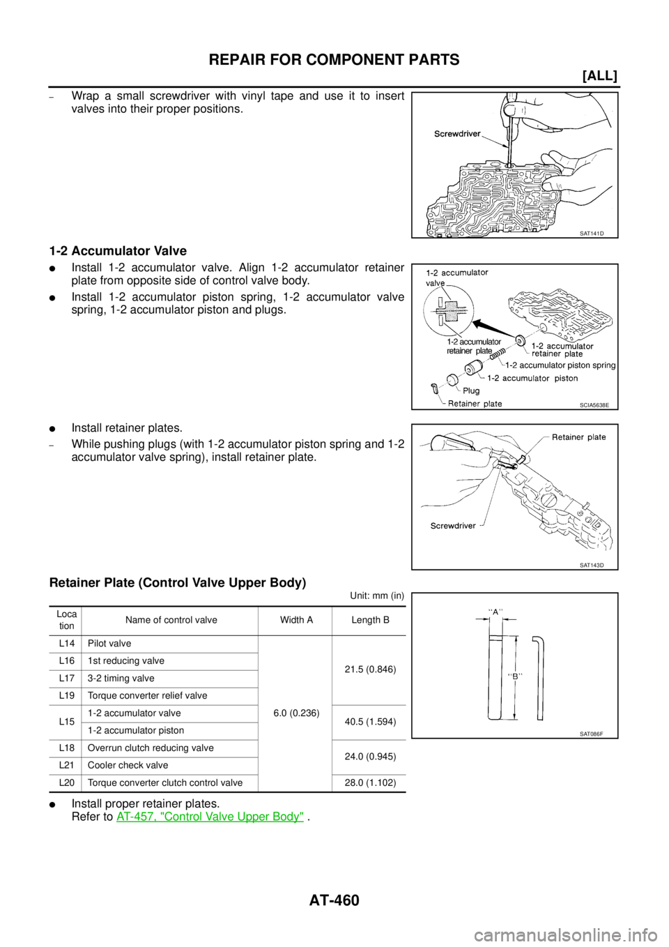 NISSAN X-TRAIL 2005  Service Repair Manual AT-460
[ALL]
REPAIR FOR COMPONENT PARTS
 
–Wrap a small screwdriver with vinyl tape and use it to insert
valves into their proper positions.
1-2 Accumulator Valve
Install 1-2 accumulator valve. Ali