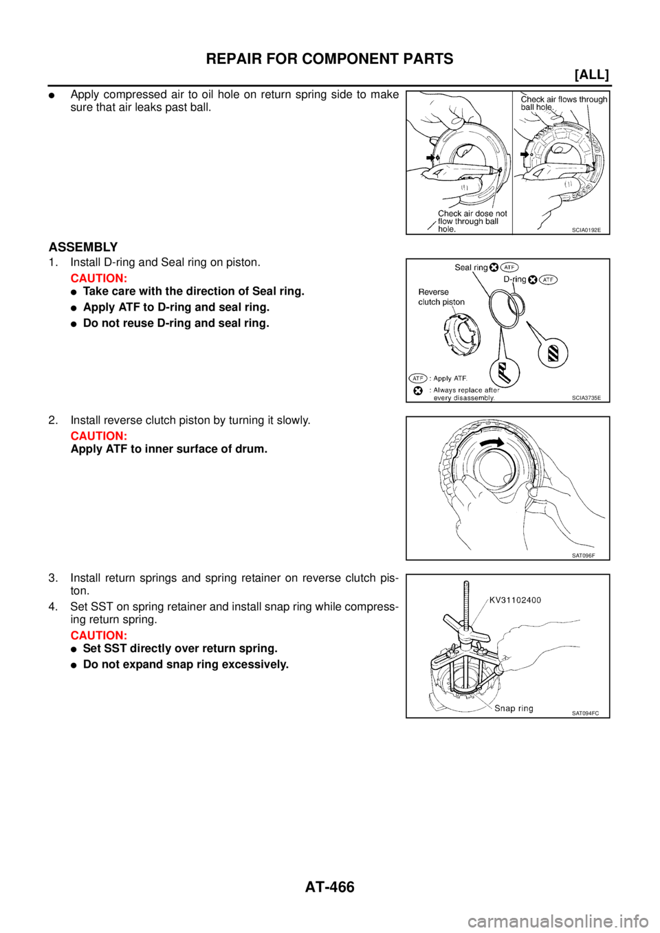 NISSAN X-TRAIL 2005  Service Repair Manual AT-466
[ALL]
REPAIR FOR COMPONENT PARTS
 
Apply compressed air to oil hole on return spring side to make
sure that air leaks past ball.
ASSEMBLY
1. Install D-ring and Seal ring on piston.
CAUTION:
T