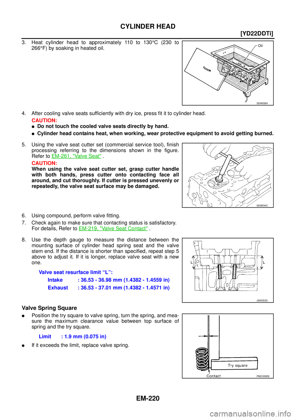 NISSAN X-TRAIL 2005  Service Repair Manual EM-220
[YD22DDTi]
CYLINDER HEAD
 
3. Heat cylinder head to approximately 110 to 130°C (230 to
266°F) by soaking in heated oil.
4. After cooling valve seats sufficiently with dry ice, press fit it to